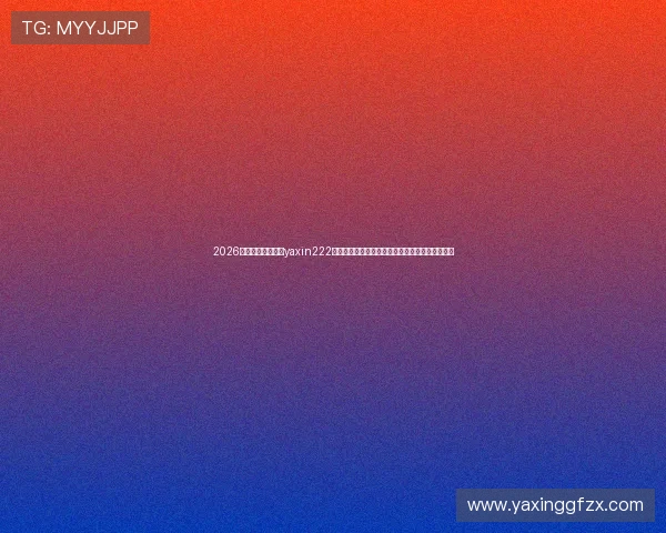 2026世界杯专题：亚星yaxin222官网提供的最新赛事信息与亚星游戏登录便捷攻略