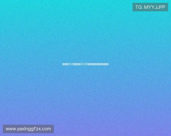 亚星官网333：全面解析2026年世界杯赛事最新动态与精彩瞬间
